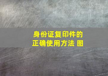 身份证复印件的正确使用方法 图